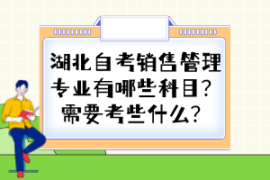 湖北自考銷售管理專業(yè)有哪些科目？需要考些什么？