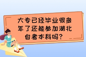 大專已經(jīng)畢業(yè)很多年了還能參加湖北自考本科嗎？