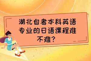 湖北自考本科英語專業(yè)的日語課程難不難？