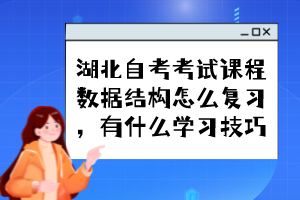 湖北自考考試課程數(shù)據(jù)結構怎么復習，有什么學習技巧？