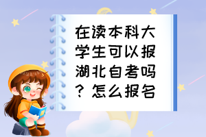 在讀本科大學生可以報湖北自考嗎？怎么報名？