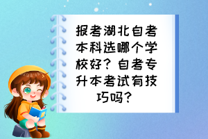 報(bào)考湖北自考本科選哪個(gè)學(xué)校好？自考專升本考試有技巧嗎？