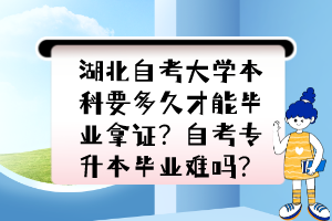 湖北自考大學(xué)本科要多久才能畢業(yè)拿證？自考專升本畢業(yè)難嗎？