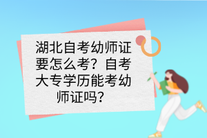 湖北自考幼師證要怎么考？自考大專學(xué)歷能考幼師證嗎？