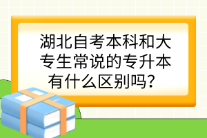 湖北自考本科和大專生常說的專升本有什么區(qū)別嗎？