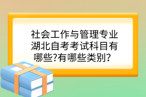 社會工作與管理專業(yè)湖北自考考試科目有哪些?有哪些類別？