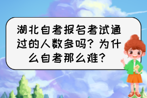 湖北自考報(bào)名考試通過的人數(shù)多嗎？為什么自考那么難？