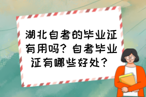 湖北自考的畢業(yè)證有用嗎？自考畢業(yè)證有哪些好處？