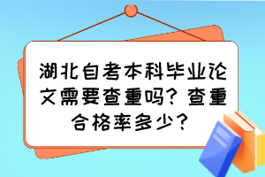 湖北自考本科畢業(yè)論文需要查重嗎？查重合格率多少？