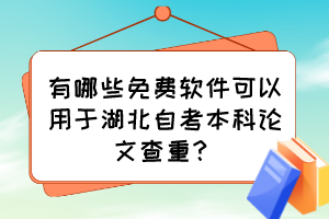 有哪些免費(fèi)軟件可以用于湖北自考本科論文查重？