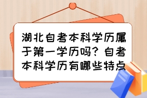 湖北自考本科學歷屬于第一學歷嗎？自考本科學歷有哪些特點？