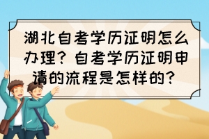 湖北自考學(xué)歷證明怎么辦理？自考學(xué)歷證明申請(qǐng)的流程是怎樣的？