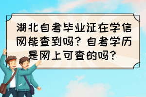 湖北自考畢業(yè)證在學(xué)信網(wǎng)能查到嗎？自考學(xué)歷是網(wǎng)上可查的嗎？