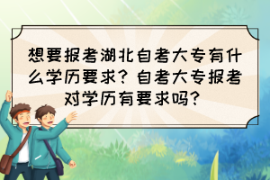 想要報(bào)考湖北自考大專有什么學(xué)歷要求？自考大專報(bào)考對學(xué)歷有要求嗎？