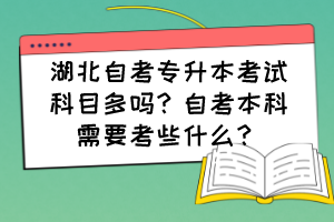 湖北自考專升本考試科目多嗎？自考本科需要考些什么？