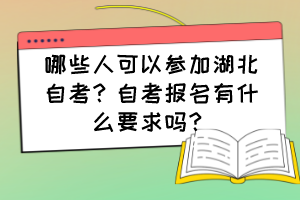 哪些人可以參加湖北自考？自考報名有什么要求嗎？