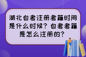 湖北自考注冊考籍時(shí)間是什么時(shí)候？自考考籍是怎么注冊的？