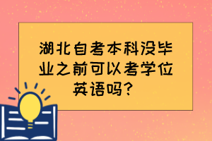 湖北自考本科沒畢業(yè)之前可以考學位英語嗎？