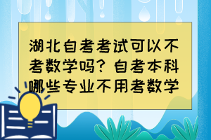 湖北自考考試可以不考數(shù)學(xué)嗎？自考本科哪些專業(yè)不用考數(shù)學(xué)？