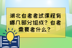 湖北自考考試課程有哪幾部分組成？自考需要考什么？