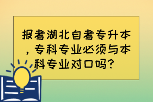 報考湖北自考專升本，?？茖I(yè)必須與本科專業(yè)對口嗎？