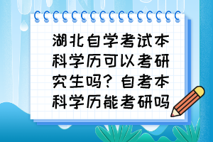 湖北自學考試本科學歷可以考研究生嗎？自考本科學歷能考研嗎？