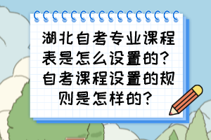 湖北自考專業(yè)課程表是怎么設(shè)置的？自考課程設(shè)置的規(guī)則是怎樣的？