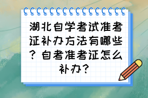 湖北自學考試準考證補辦方法有哪些？自考準考證怎么補辦？