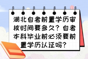 湖北自考前置學(xué)歷審核時(shí)間要多久？自考本科畢業(yè)前必須要前置學(xué)歷認(rèn)證嗎？