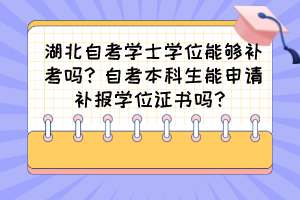 湖北自考學(xué)士學(xué)位能夠補考嗎？自考本科生能申請補報學(xué)位證書嗎？