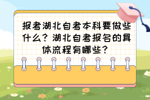 報考湖北自考本科要做些什么？湖北自考報名的具體流程有哪些？