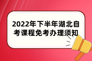 2022年下半年湖北自考課程免考辦理須知