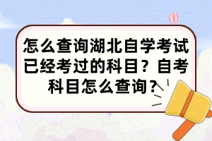 怎么查詢湖北自學考試已經考過的科目？自考科目怎么查詢？