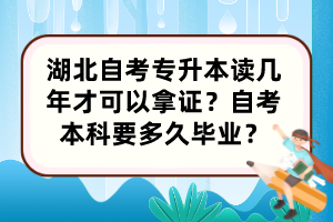 湖北自考專升本讀幾年才可以拿證？自考本科要多久畢業(yè)？