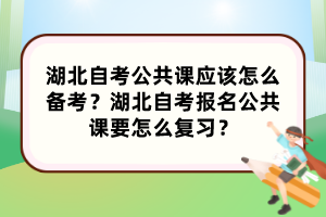 湖北自考公共課應該怎么備考？湖北自考報名公共課要怎么復習？