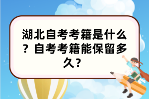 湖北自考考籍是什么？自考考籍能保留多久？