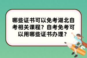 哪些證書可以免考湖北自考相關(guān)課程？自考免考可以用哪些證書辦理？