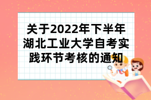 關(guān)于2022年下半年湖北工業(yè)大學(xué)自考實(shí)踐環(huán)節(jié)考核的通知