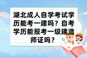 湖北成人自學考試學歷能考一建嗎？自考學歷能報考一級建造師證嗎？