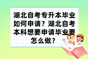 湖北自考專升本畢業(yè)如何申請？湖北自考本科想要申請畢業(yè)要怎么做？