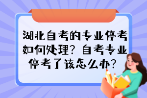 湖北自考的專業(yè)?？既绾翁幚?？自考專業(yè)停考了該怎么辦？