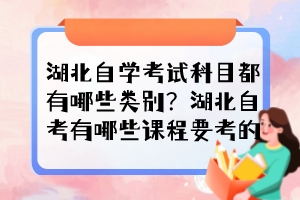 湖北自學(xué)考試科目都有哪些類別？湖北自考有哪些課程要考的？