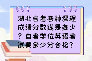 湖北自考各種課程成績分?jǐn)?shù)線是多少？自考學(xué)位英語考試要多少分合格？