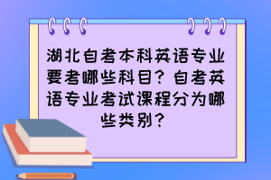 湖北自考本科英語專業(yè)要考哪些科目？自考英語專業(yè)考試課程分為哪些類別？