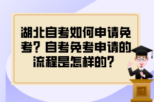 湖北自考如何申請免考？自考免考申請的流程是怎樣的？