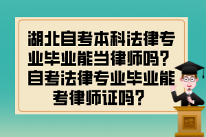 湖北自考本科法律專業(yè)畢業(yè)能當律師嗎？自考法律專業(yè)畢業(yè)能考律師證嗎？