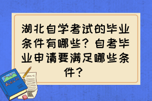 湖北自學(xué)考試的畢業(yè)條件有哪些？自考畢業(yè)申請(qǐng)要滿足哪些條件？