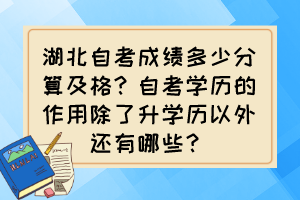 湖北自考成績多少分算及格？自考學歷的作用除了升學歷以外還有哪些？