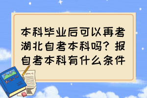 本科畢業(yè)后可以再考湖北自考本科嗎？報(bào)自考本科有什么條件？