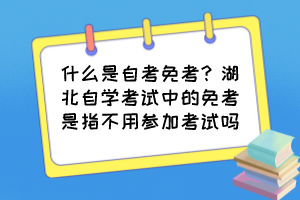 什么是自考免考？湖北自學(xué)考試中的免考是指不用參加考試嗎？